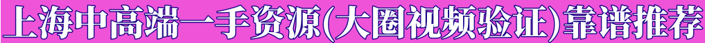 上海中高端一手资源大圈视频验证靠谱推荐QQ:3883240860